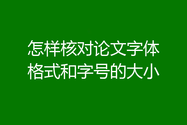 怎样核对论文字体格式和字号的大小