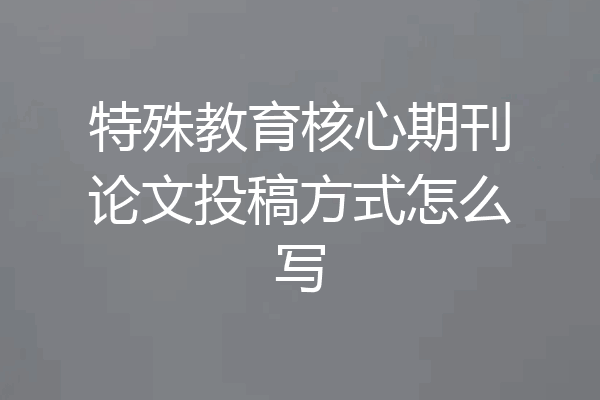 特殊教育核心期刊论文投稿方式怎么写