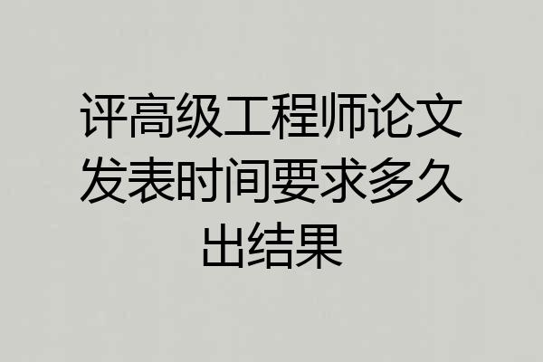 评高级工程师论文发表时间要求多久出结果