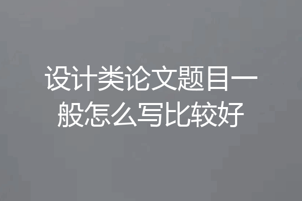 设计类论文题目一般怎么写比较好