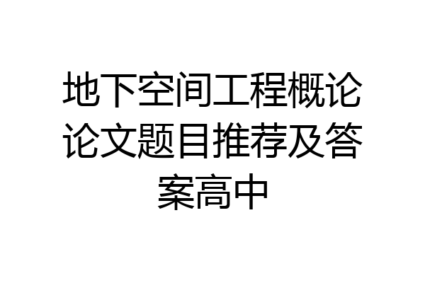 地下空间工程概论论文题目推荐及答案高中