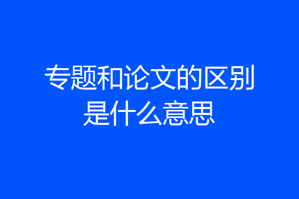 专题和论文的区别是什么意思
