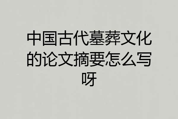 中国古代墓葬文化的论文摘要怎么写呀