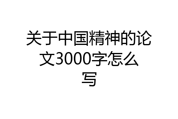关于中国精神的论文3000字怎么写
