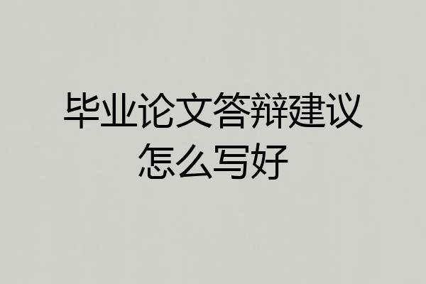毕业论文答辩建议怎么写好