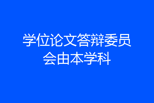 学位论文答辩委员会由本学科