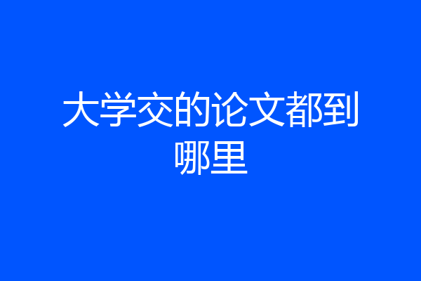 大学交的论文都到哪里