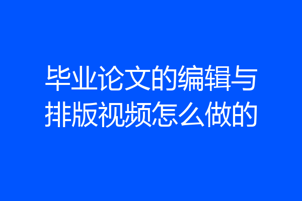 毕业论文的编辑与排版视频怎么做的