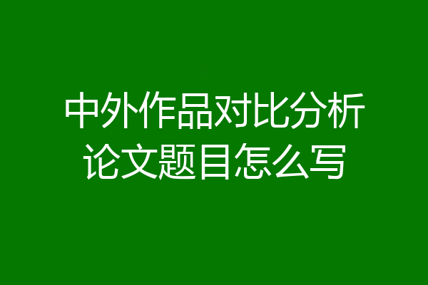 中外作品对比分析论文题目怎么写