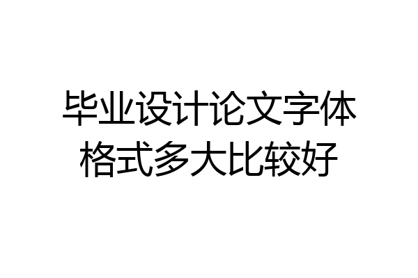 毕业设计论文字体格式多大比较好