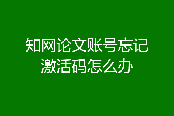 知网论文账号忘记激活码怎么办