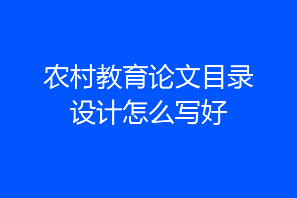 农村教育论文目录设计怎么写好