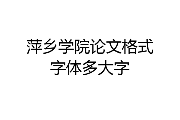 萍乡学院论文格式字体多大字