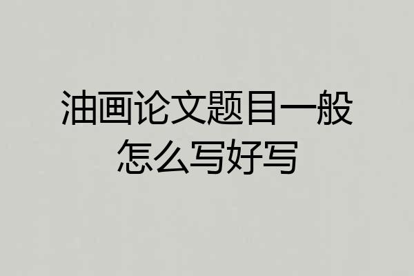 油画论文题目一般怎么写好写