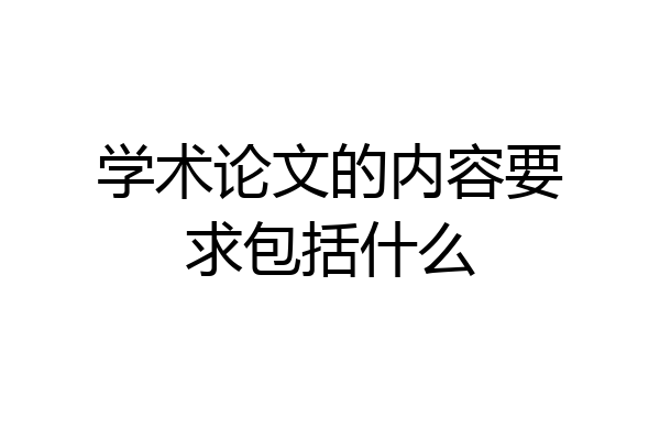 学术论文的内容要求包括什么