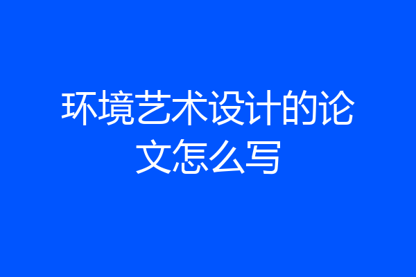环境艺术设计的论文怎么写