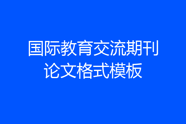 国际教育交流期刊论文格式模板