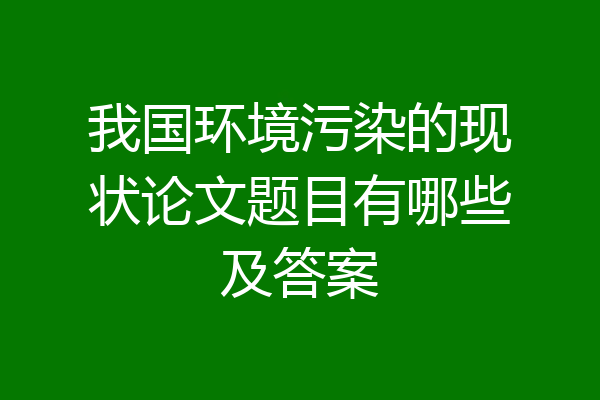我国环境污染的现状论文题目有哪些及答案