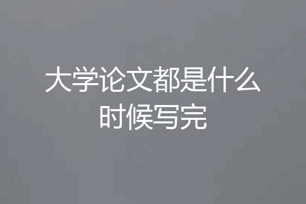 大学论文都是什么时候写完