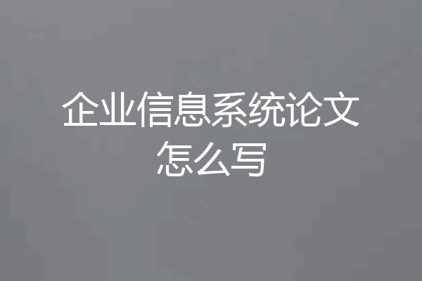 企业信息系统论文怎么写