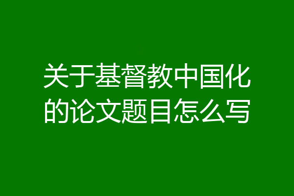 关于基督教中国化的论文题目怎么写