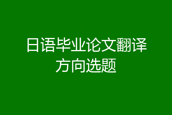 日语毕业论文翻译方向选题