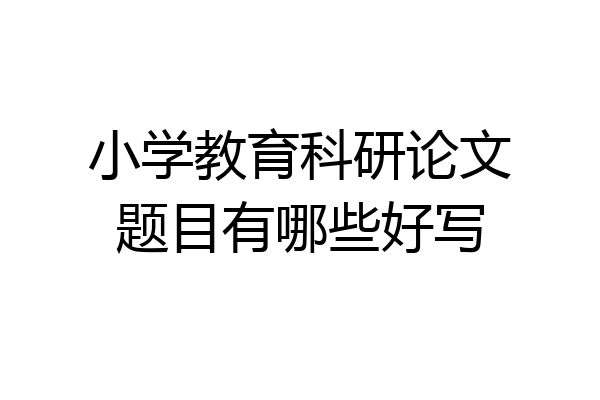 小学教育科研论文题目有哪些好写