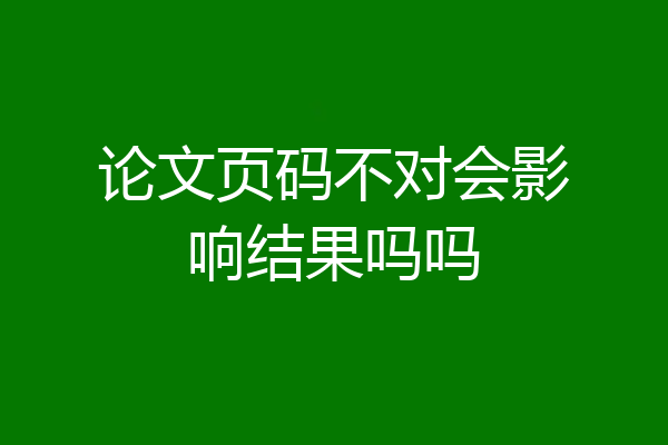 论文页码不对会影响结果吗吗