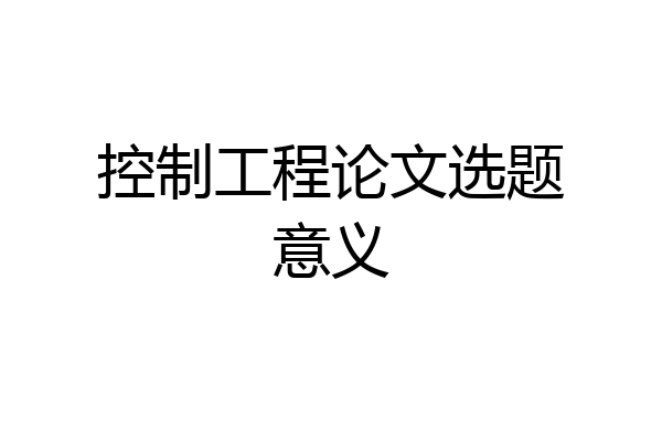 控制工程论文选题意义