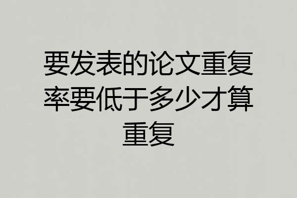 要发表的论文重复率要低于多少才算重复