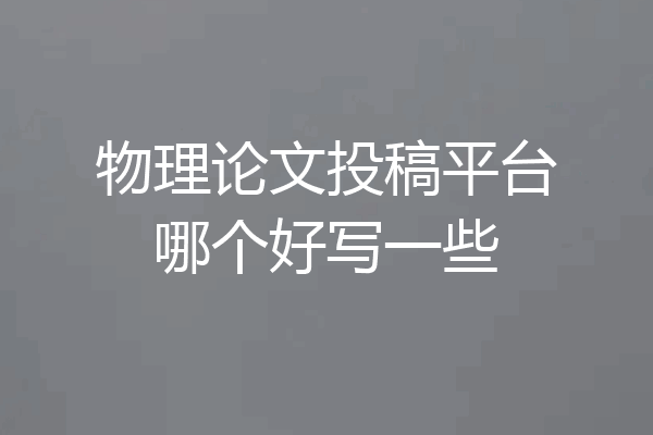 物理论文投稿平台哪个好写一些