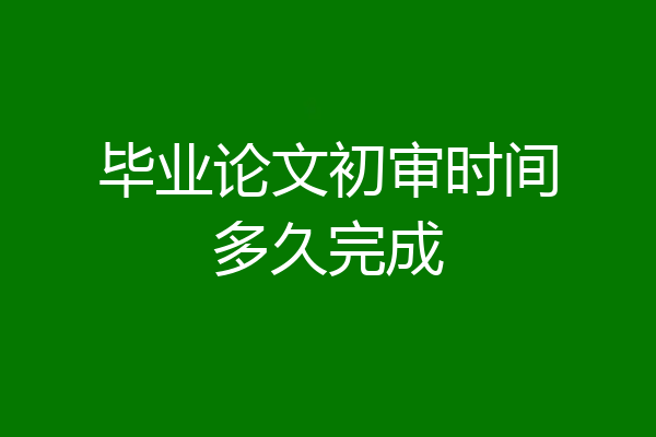 毕业论文初审时间多久完成