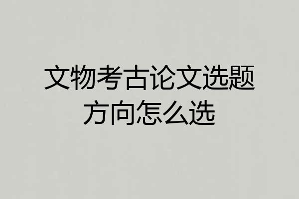 文物考古论文选题方向怎么选