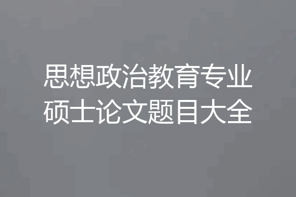 思想政治教育专业硕士论文题目大全