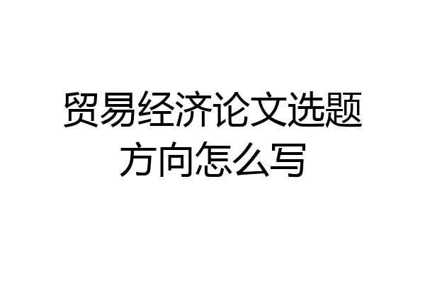 贸易经济论文选题方向怎么写