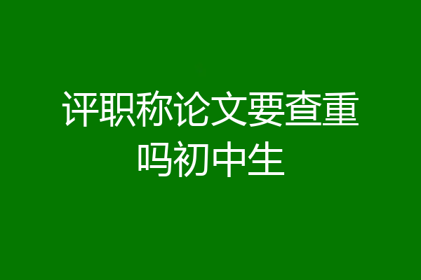 评职称论文要查重吗初中生