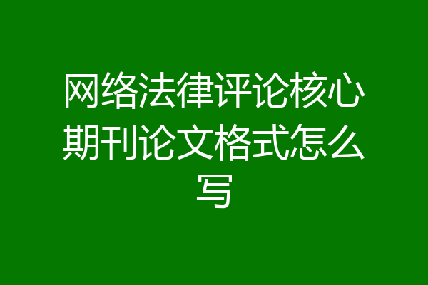 网络法律评论核心期刊论文格式怎么写