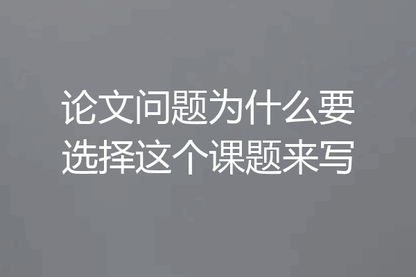 论文问题为什么要选择这个课题来写