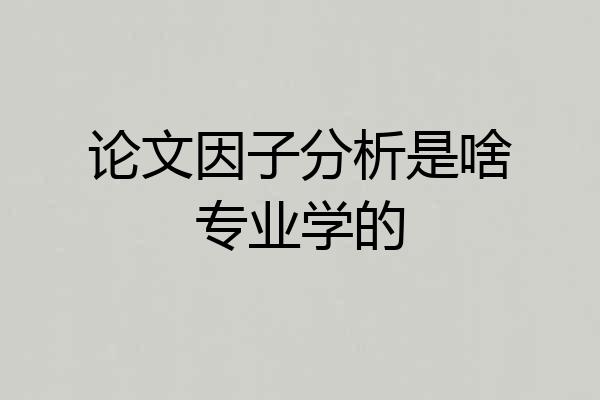 论文因子分析是啥专业学的