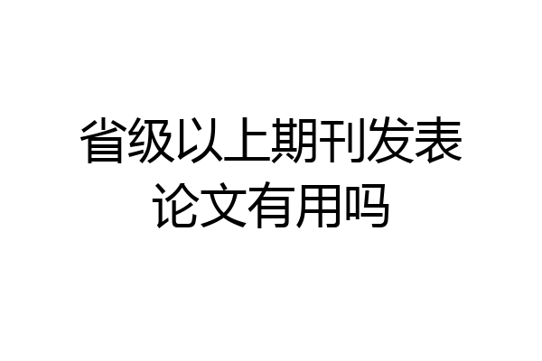 省级以上期刊发表论文有用吗