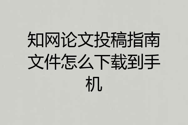 知网论文投稿指南文件怎么下载到手机