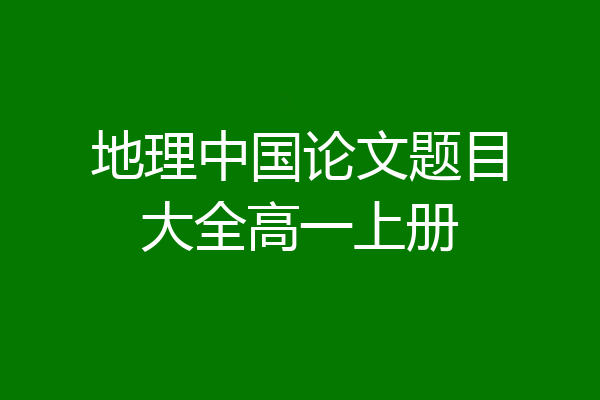 地理中国论文题目大全高一上册