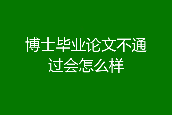 博士毕业论文不通过会怎么样