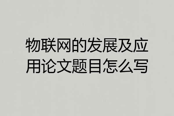 物联网的发展及应用论文题目怎么写