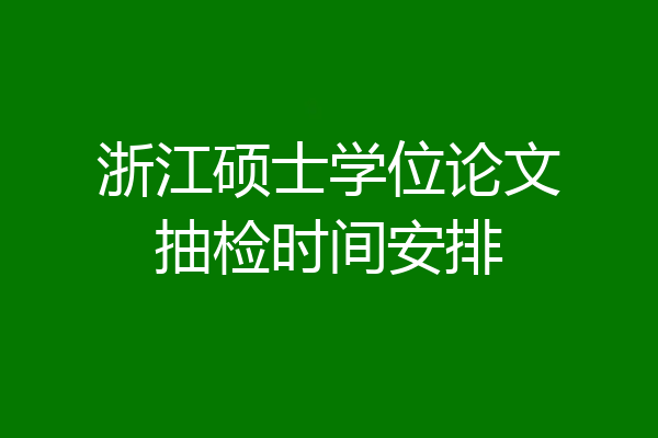 浙江硕士学位论文抽检时间安排