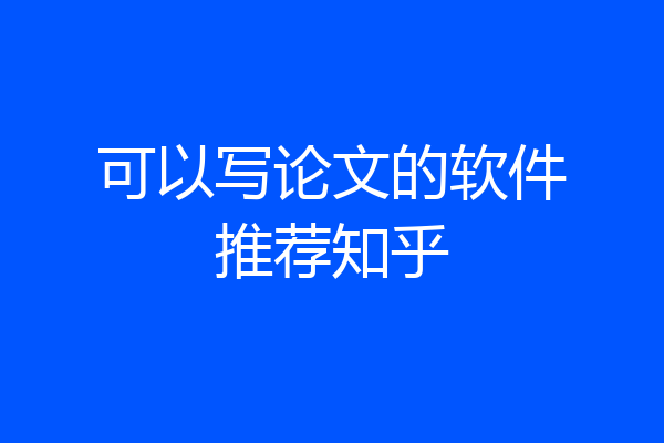 可以写论文的软件推荐知乎