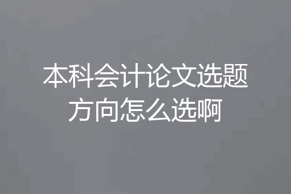 本科会计论文选题方向怎么选啊