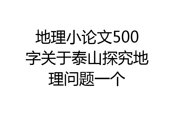 地理小论文500字关于泰山探究地理问题一个