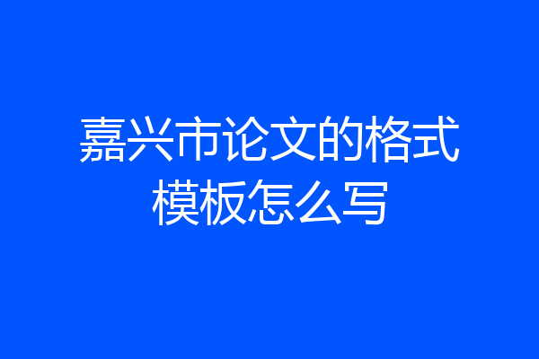 嘉兴市论文的格式模板怎么写