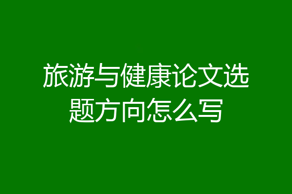 旅游与健康论文选题方向怎么写